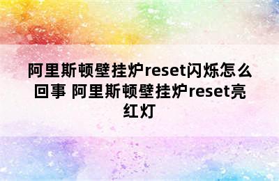 阿里斯顿壁挂炉reset闪烁怎么回事 阿里斯顿壁挂炉reset亮红灯